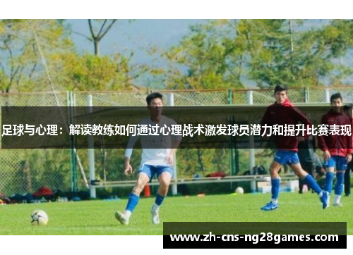 足球与心理：解读教练如何通过心理战术激发球员潜力和提升比赛表现