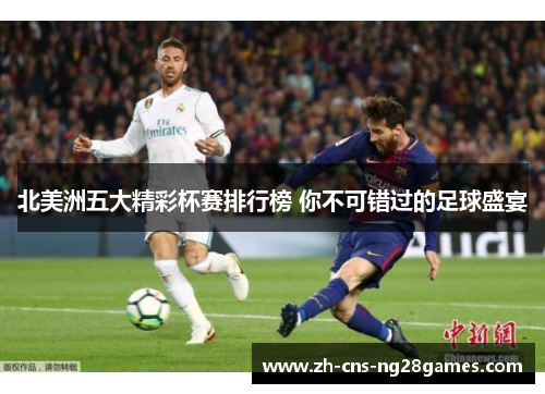 北美洲五大精彩杯赛排行榜 你不可错过的足球盛宴 北美洲五大精彩杯赛排行榜 你不可错过的足球盛宴