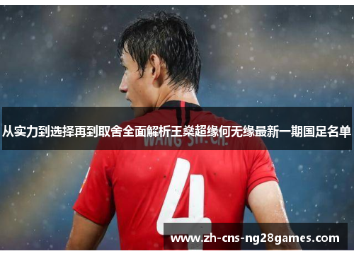 从实力到选择再到取舍全面解析王燊超缘何无缘最新一期国足名单 从实力到选择再到取舍全面解析王燊超缘何无缘最新一期国足名单