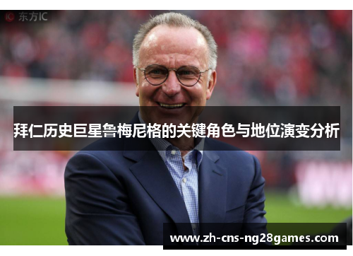 拜仁历史巨星鲁梅尼格的关键角色与地位演变分析
