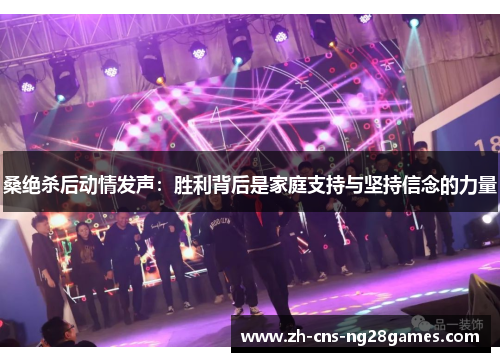 桑绝杀后动情发声：胜利背后是家庭支持与坚持信念的力量