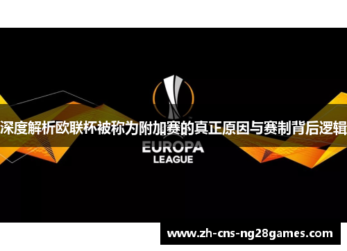 深度解析欧联杯被称为附加赛的真正原因与赛制背后逻辑