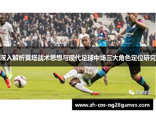 深入解析莫塔战术思想与现代足球中场三大角色定位研究 深入解析莫塔战术思想与现代足球中场三大角色定位研究
