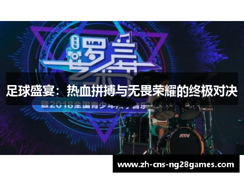 足球盛宴:热血拼搏与无畏荣耀的终极对决 足球盛宴:热血拼搏与无畏荣耀的终极对决