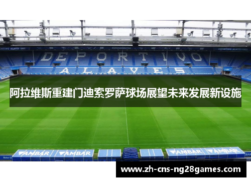 阿拉维斯重建门迪索罗萨球场展望未来发展新设施 阿拉维斯重建门迪索罗萨球场展望未来发展新设施