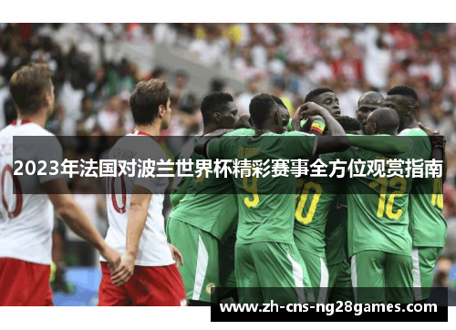2023年法国对波兰世界杯精彩赛事全方位观赏指南 2023年法国对波兰世界杯精彩赛事全方位观赏指南