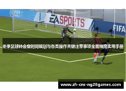 冬季足球转会窗时间规划与各类操作关键注意事项全面指南实用手册 冬季足球转会窗时间规划与各类操作关键注意事项全面指南实用手册