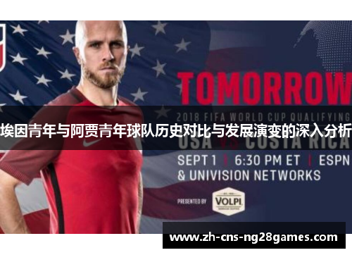 埃因青年与阿贾青年球队历史对比与发展演变的深入分析 埃因青年与阿贾青年球队历史对比与发展演变的深入分析