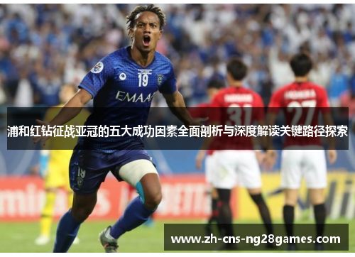 浦和红钻征战亚冠的五大成功因素全面剖析与深度解读关键路径探索 浦和红钻征战亚冠的五大成功因素全面剖析与深度解读关键路径探索