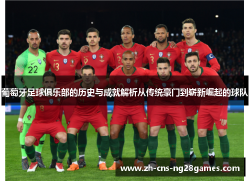葡萄牙足球俱乐部的历史与成就解析从传统豪门到崭新崛起的球队 葡萄牙足球俱乐部的历史与成就解析从传统豪门到崭新崛起的球队