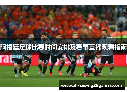 阿根廷足球比赛时间安排及赛事直播观看指南 阿根廷足球比赛时间安排及赛事直播观看指南