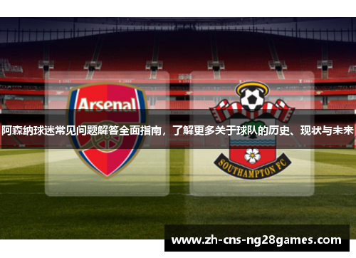 阿森纳球迷常见问题解答全面指南,了解更多关于球队的历史、现状与未来 阿森纳球迷常见问题解答全面指南,了解更多关于球队的历史、现状与未来