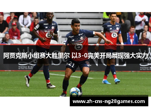 阿贾克斯小组赛大胜里尔 以3-0完美开局展现强大实力