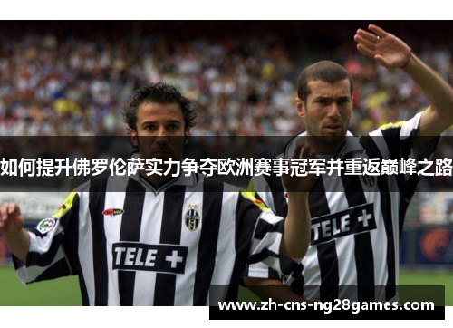 如何提升佛罗伦萨实力争夺欧洲赛事冠军并重返巅峰之路