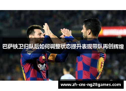 巴萨铁卫归队后如何调整状态提升表现带队再创辉煌