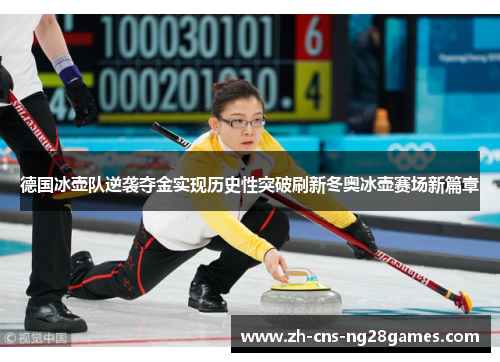 德国冰壶队逆袭夺金实现历史性突破刷新冬奥冰壶赛场新篇章