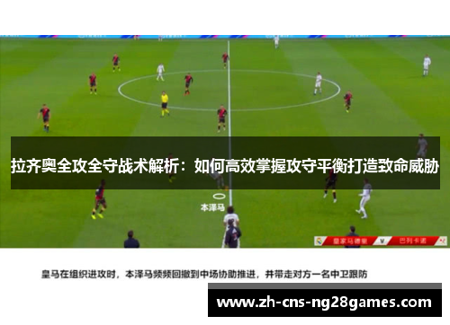拉齐奥全攻全守战术解析：如何高效掌握攻守平衡打造致命威胁