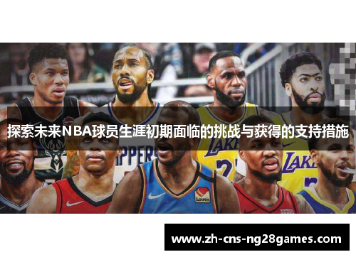 探索未来NBA球员生涯初期面临的挑战与获得的支持措施