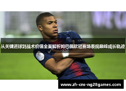从关键进球到战术价值全面解析姆巴佩欧冠赛场表现巅峰成长轨迹