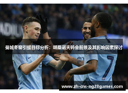 曼城冬窗引援目标分析：胡桑诺夫转会前景及其影响因素探讨