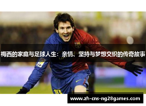 梅西的家庭与足球人生：亲情、坚持与梦想交织的传奇故事