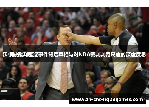 沃顿被裁判驱逐事件背后真相与对NBA裁判判罚尺度的深度反思