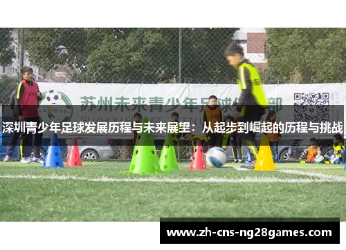 深圳青少年足球发展历程与未来展望：从起步到崛起的历程与挑战
