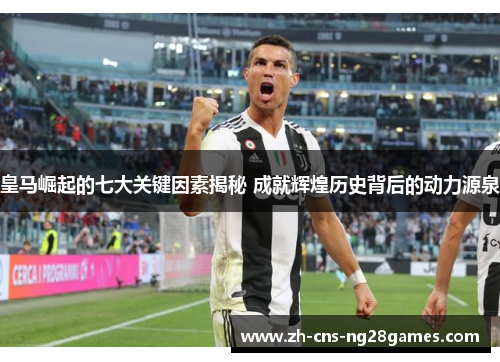 皇马崛起的七大关键因素揭秘 成就辉煌历史背后的动力源泉