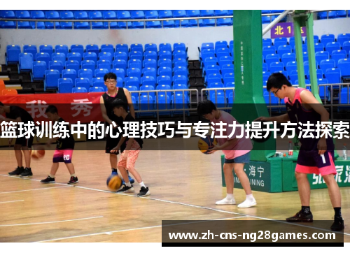 篮球训练中的心理技巧与专注力提升方法探索