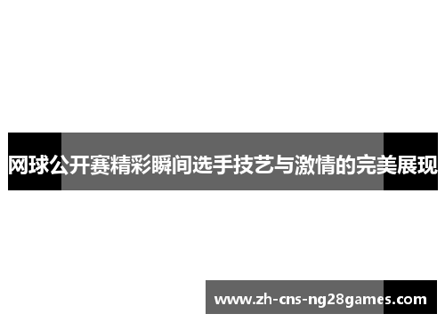 网球公开赛精彩瞬间选手技艺与激情的完美展现