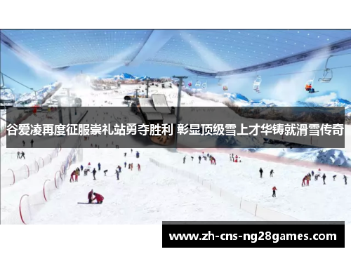 谷爱凌再度征服崇礼站勇夺胜利 彰显顶级雪上才华铸就滑雪传奇