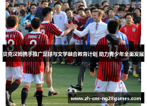 贝克汉姆携手推广足球与文学融合教育计划 助力青少年全面发展
