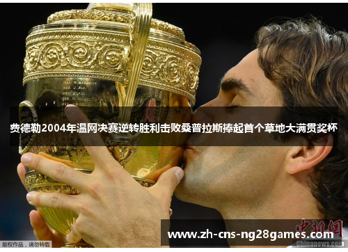 费德勒2004年温网决赛逆转胜利击败桑普拉斯捧起首个草地大满贯奖杯