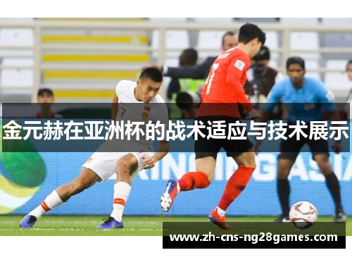 金元赫在亚洲杯的战术适应与技术展示
