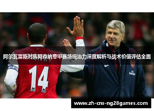 阿尔瓦雷斯对阵阿森纳意甲赛场统治力深度解析与战术价值评估全面