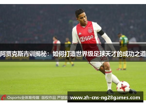 阿贾克斯青训揭秘：如何打造世界级足球天才的成功之道